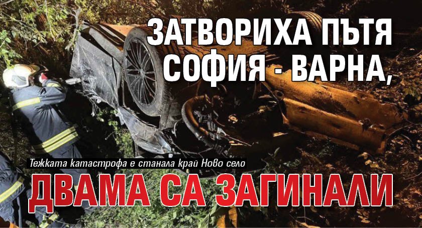 Затвориха пътя София - Варна, двама са загинали
