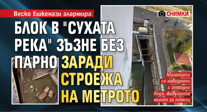 Веско Ешкенази алармира: Блок в "Сухата река" зъзне без парно заради строежа на метрото (СНИМКИ)
