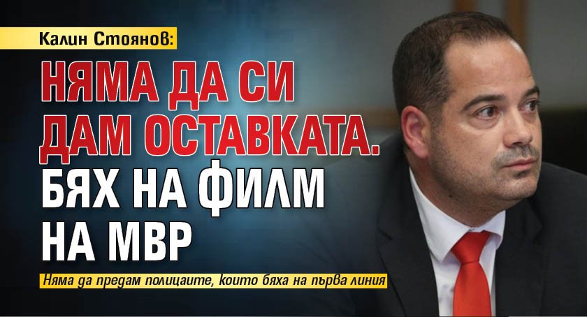 Калин Стоянов: Няма да си дам оставката. Бях на филм на МВР