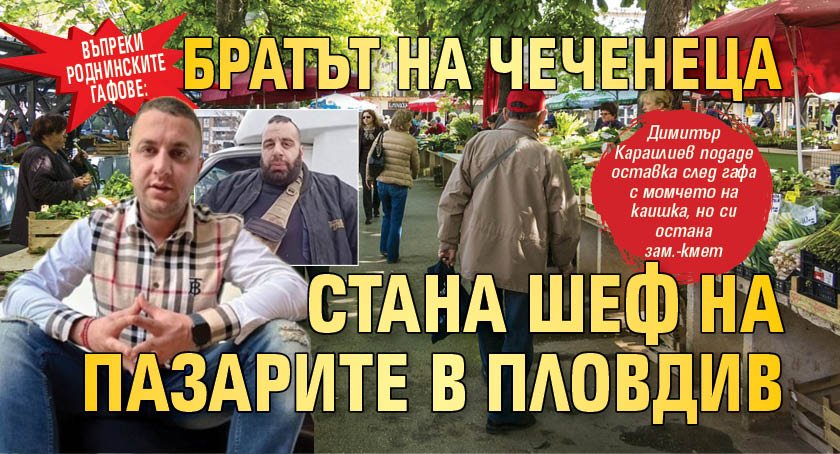 Въпреки роднинските гафове: Братът на Чеченеца стана шеф на пазарите в Пловдив