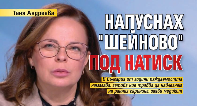 Таня Андреева: Напуснах "Шейново" под натиск
