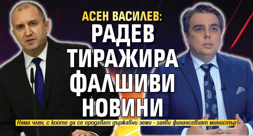 Асен Василев: Радев тиражира фалшиви новини