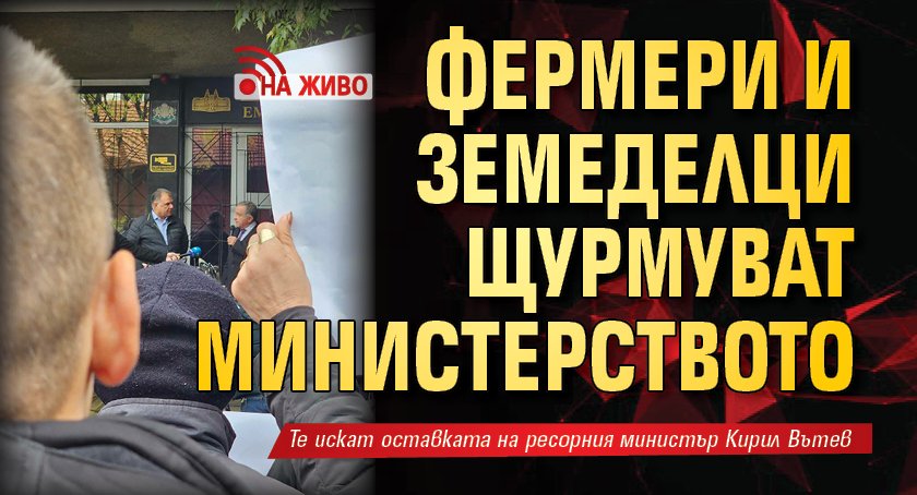 Фермери и земеделци щурмуват министерството (ВИДЕО НА ЖИВО)