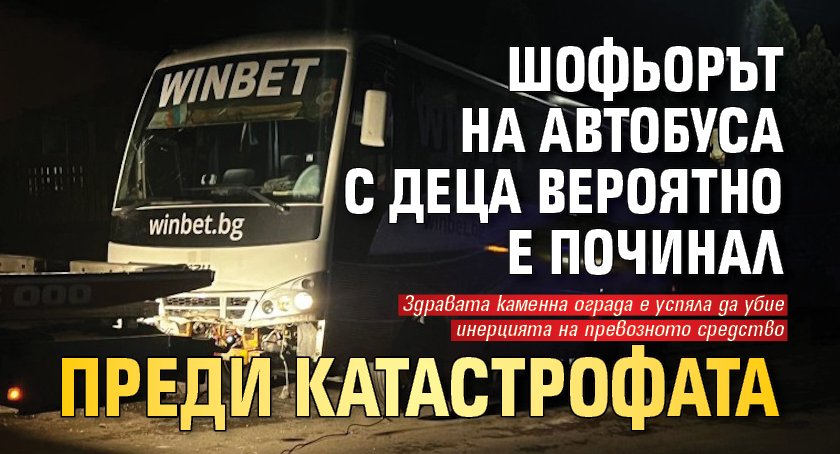 Шофьорът на автобуса с деца вероятно е починал преди катастрофата