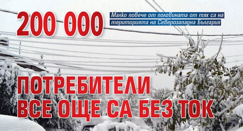 200 000 потребители все още са без ток