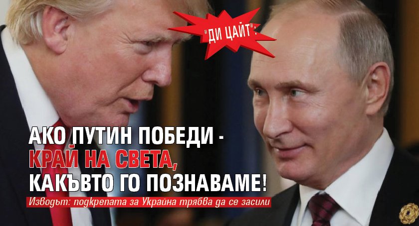 "Ди Цайт": Ако Путин победи - край на света, какъвто го познаваме!
