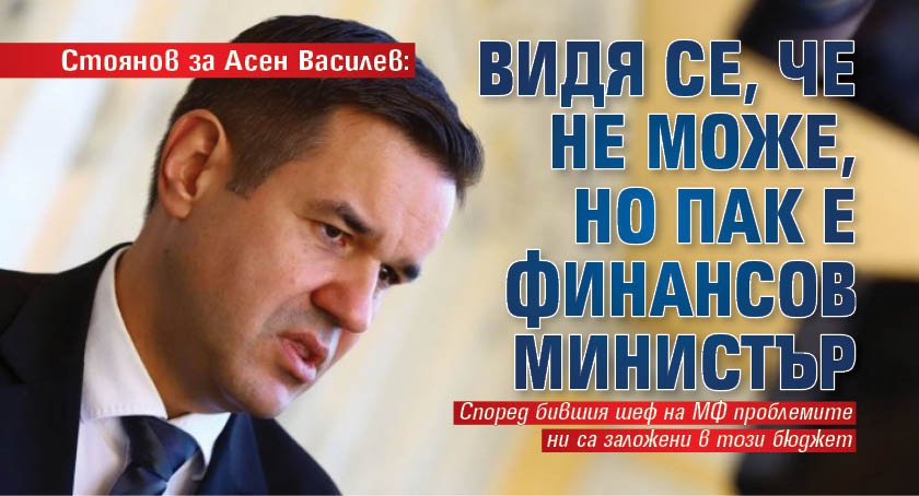 Стоянов за Асен Василев: Видя се, че не може, но пак е финансов министър
