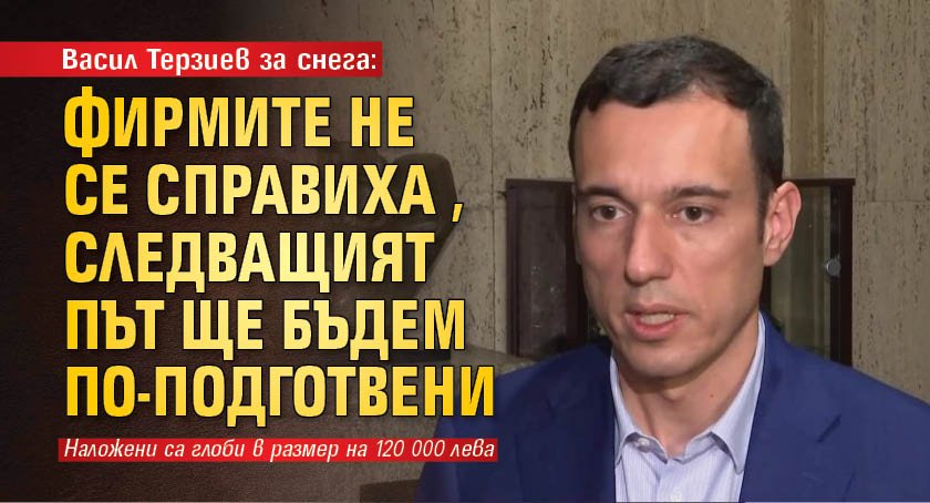 Васил Терзиев за снега: Фирмите не се справиха, следващият път ще бъдем по-подготвени