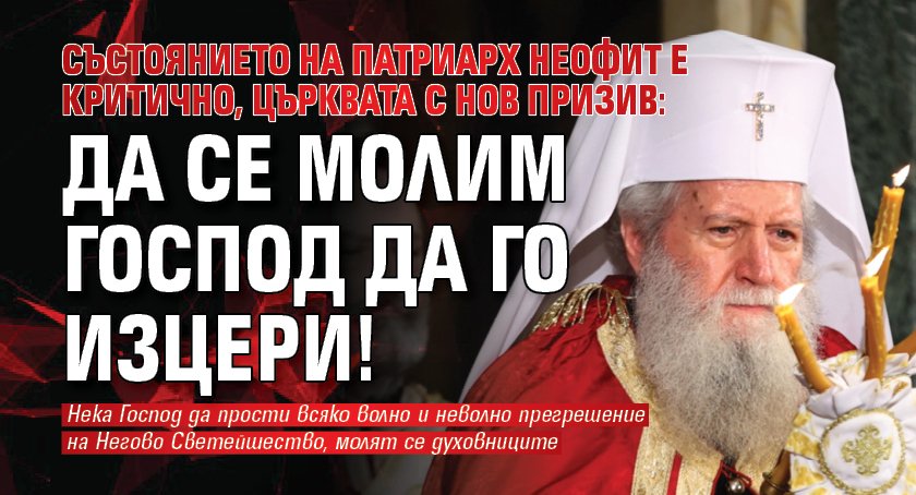 Състоянието на патриарх Неофит е критично, църквата с нов призив: Да се молим Бог да го изцери!