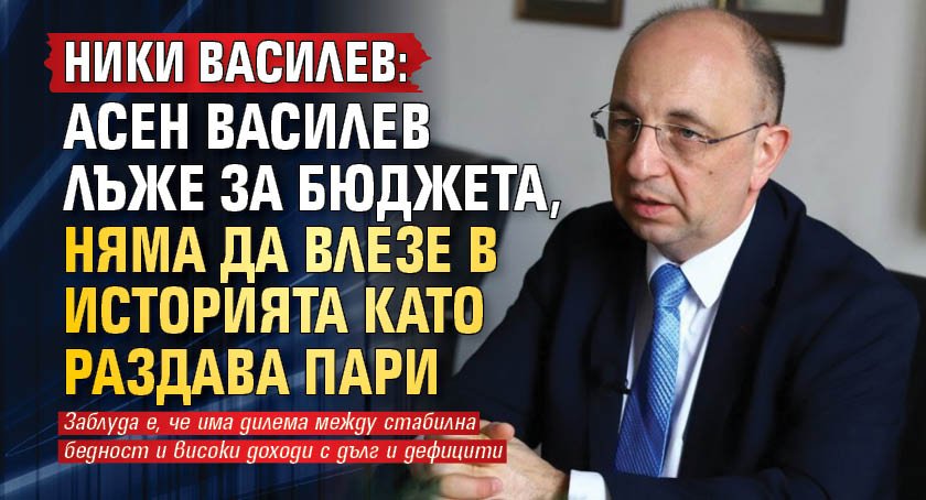 Ники Василев: Асен Василев лъже за бюджета, няма да влезе в историята като раздава пари 