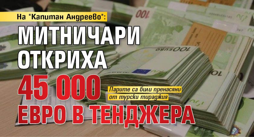 На "Капитан Андреево": Митничари откриха 45 000 евро в тенджера