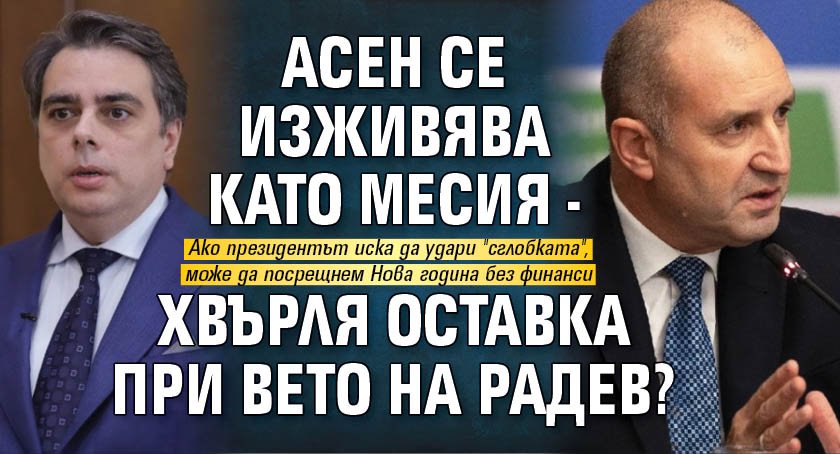 Асен се изживява като месия - хвърля оставка при вето на Радев? 