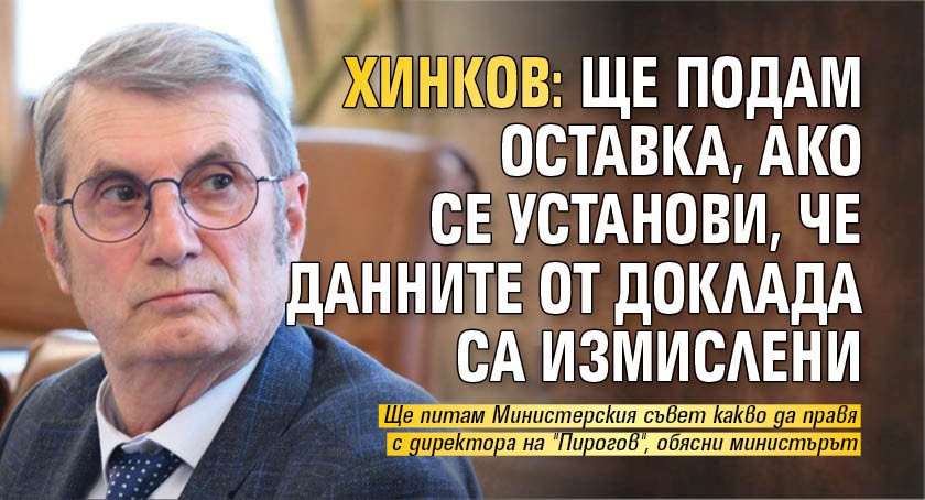 Хинков: Ще подам оставка, ако се установи, че данните от доклада са измислени