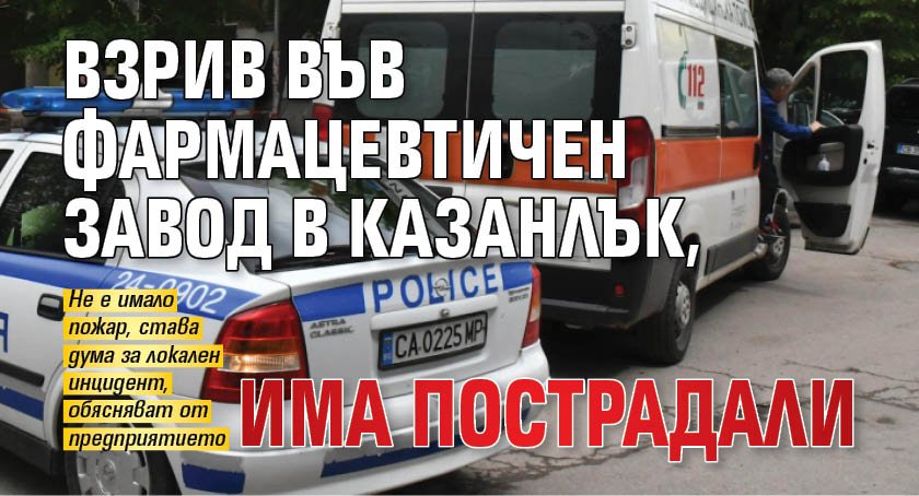 Взрив във фармацевтичен завод в Казанлък, има пострадали 