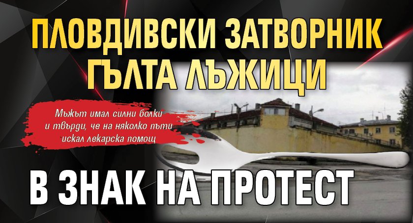 Пловдивски затворник гълта лъжици в знак на протест