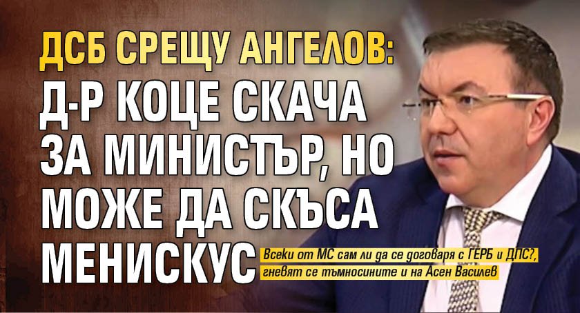 ДСБ срещу Ангелов: Д-р Коце скача за министър, но може да скъса менискус 