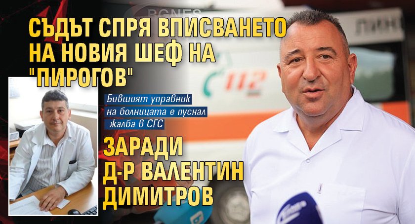 Съдът спря вписването на новия шеф на "Пирогов" заради д-р Валентин Димитров