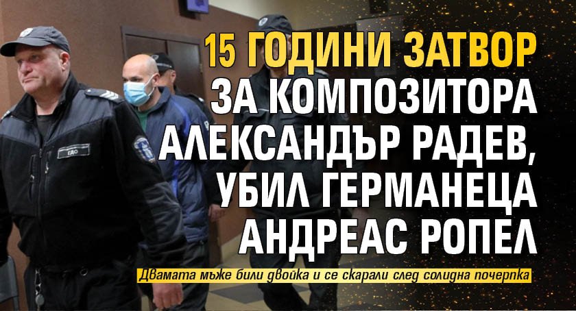 15 години затвор за композитора Александър Радев, убил германеца Андреас Ропел 