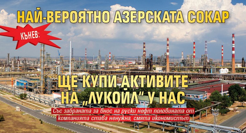 Кънев: Най-вероятно азерската СОКАР ще купи активите на „Лукойл“ у нас