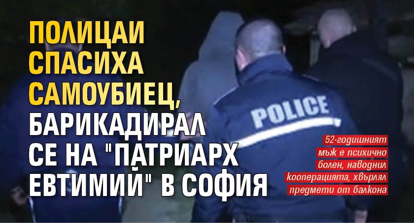 Полицаи спасиха самоубиец, барикадирал се на "Патриарх Евтимий" в София 