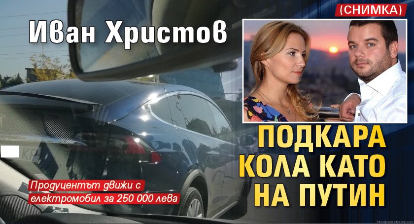 Иван Христов подкара кола като на Путин (Снимка)