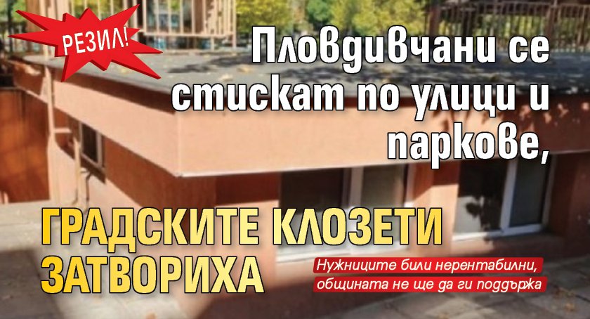 РЕЗИЛ! Пловдивчани се стискат по улици и паркове, градските клозети затвориха