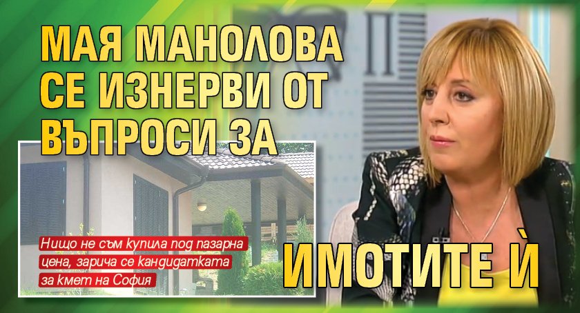 Мая Манолова се изнерви от въпроси за имотите й