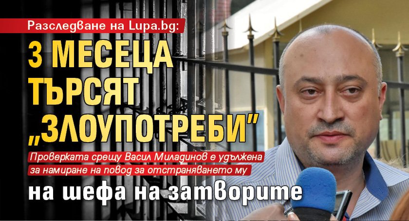 Разследване на Lupa.bg: 3 месеца търсят „злоупотреби” на шефа на затворите