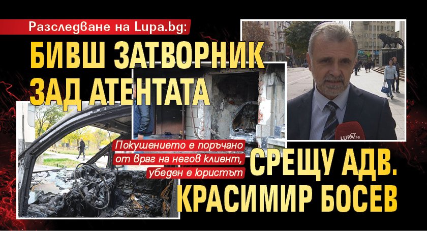Разследване на Lupa.bg: Бивш затворник зад атентата срещу адв. Красимир Босев