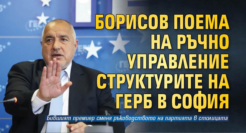 Борисов поема на ръчно управление структурите на ГЕРБ в София 