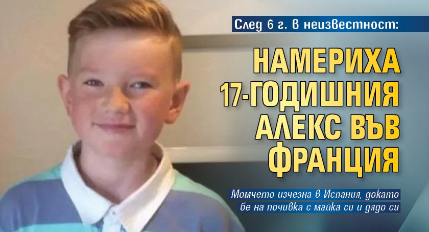 След 6 г. в неизвестност: Намериха 17-годишния Алекс във Франция