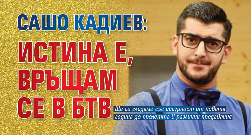 Сашо Кадиев: Истина е, връщам се в БТВ