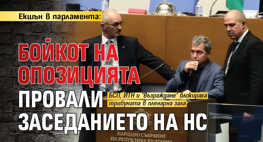 Екшън в парламента: Бойкот на опозицията провали заседанието на НС