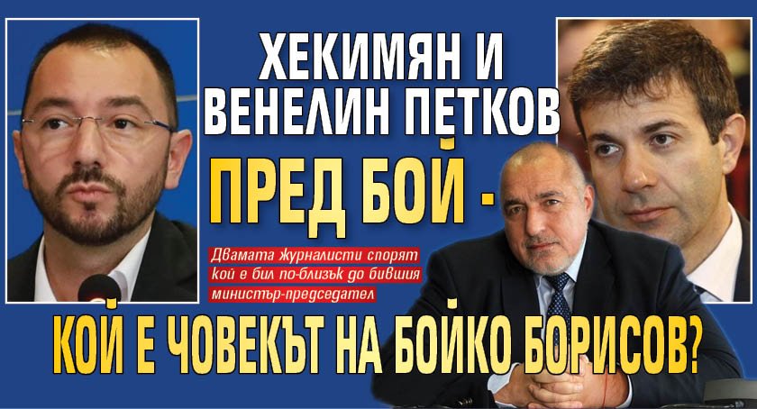 Хекимян и Венелин Петков пред бой - кой е човекът на Бойко Борисов?