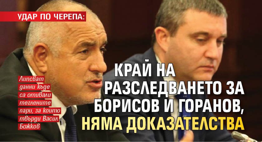 УДАР ПО ЧЕРЕПА: Край на разследването за Борисов и Горанов, няма доказателства