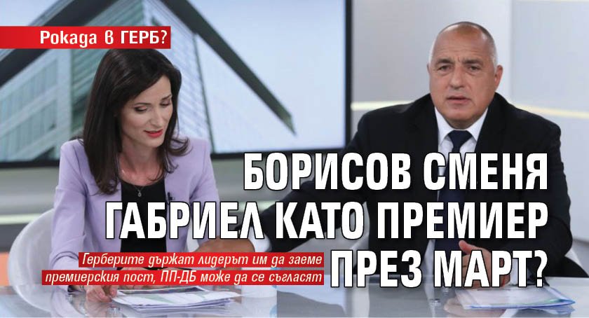 Рокада в ГЕРБ? Борисов сменя Габриел като премиер през март?
