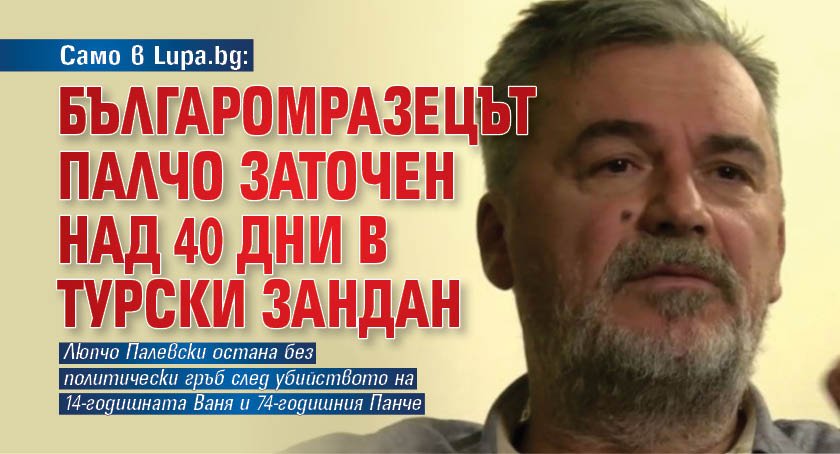 Само в Lupa.bg: Българомразецът Палчо заточен над 40 дни в турски зандан 