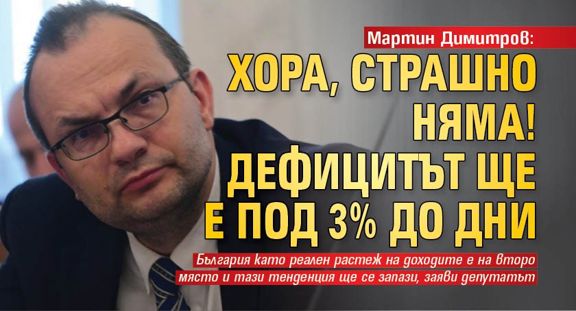 Мартин Димитров: Хора, страшно няма! Дефицитът ще е под 3% до дни