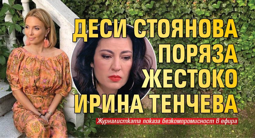 Деси Стоянова поряза жестоко Ирина Тенчева