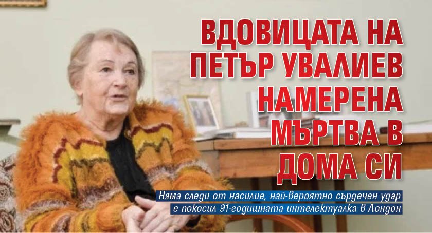 Вдовицата на Петър Увалиев намерена мъртва в дома си