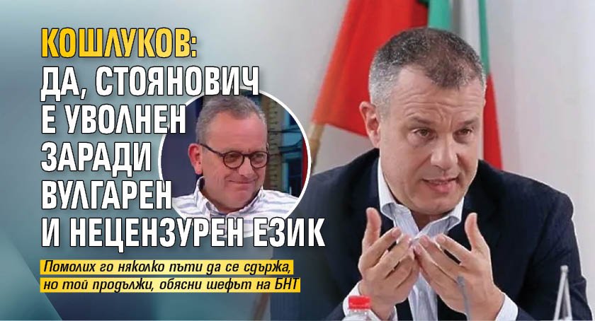 Кошлуков: Да, Стоянович е уволнен заради вулгарен и нецензурен език