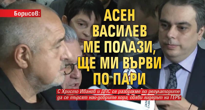 Борисов: Асен Василев ме полази, ще ми върви по пари 