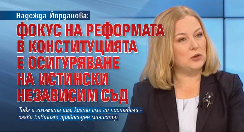 Надежда Йорданова: Фокус на реформата в Конституцията е осигуряване на истински независим съд
