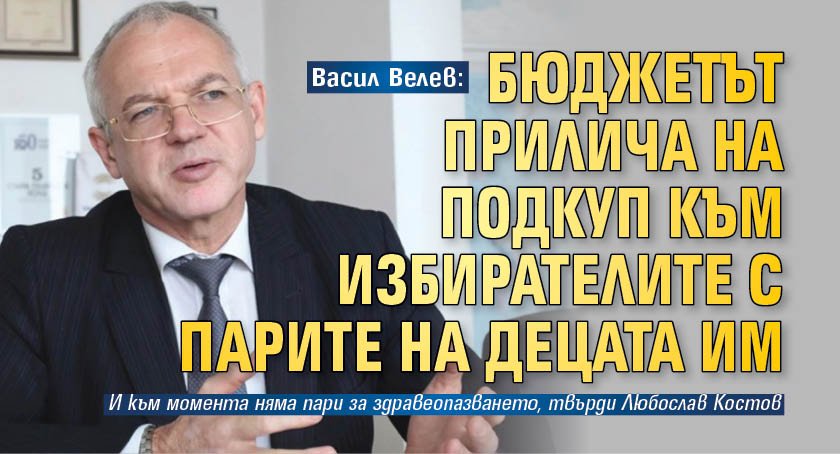 Васил Велев: Бюджетът прилича на подкуп към избирателите с парите на децата им