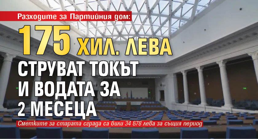 Разходите за Партийния дом: 175 хил. лева струват токът и водата за 2 месеца 