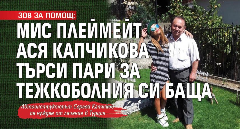 ЗОВ ЗА ПОМОЩ: Мис Плеймейт Ася Капчикова търси пари за тежкоболния си баща