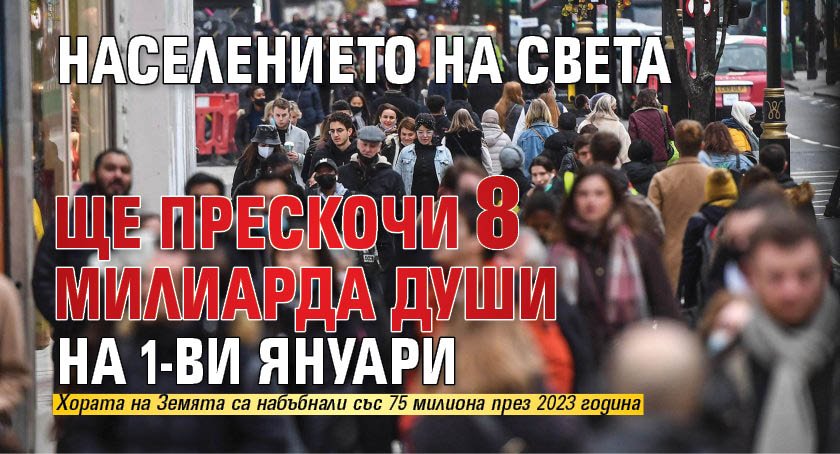 Населението на света ще прескочи 8 милиарда души на 1-ви януари 