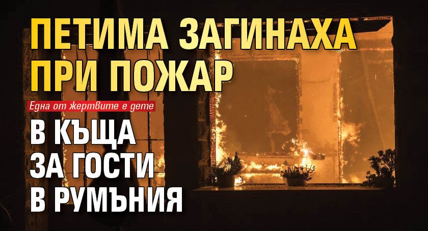 Петима загинаха при пожар в къща за гости в Румъния