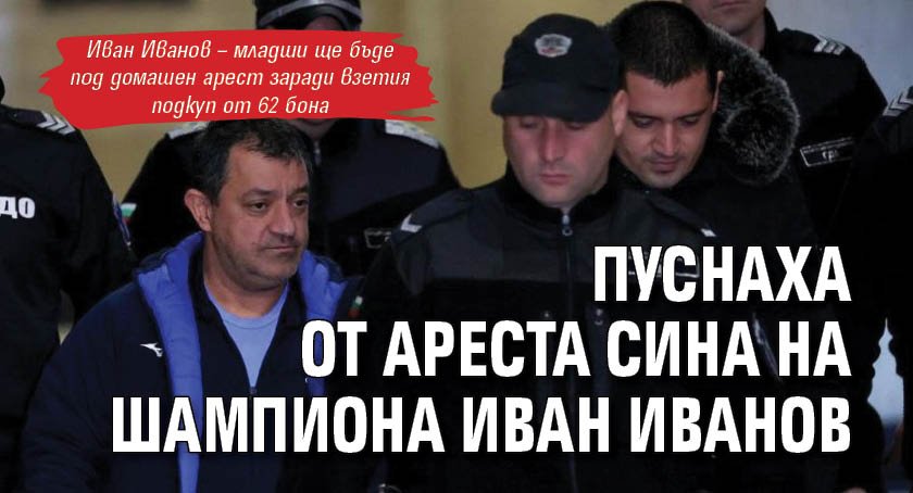 Пуснаха от ареста сина на шампиона Иван Иванов