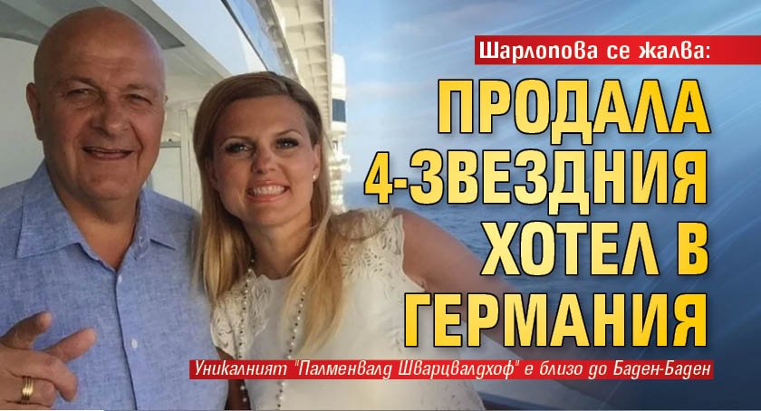 Шарлопова се жалва: Продала 4-звездния хотел в Германия